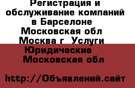Регистрация и обслуживание компаний в Барселоне - Московская обл., Москва г. Услуги » Юридические   . Московская обл.
